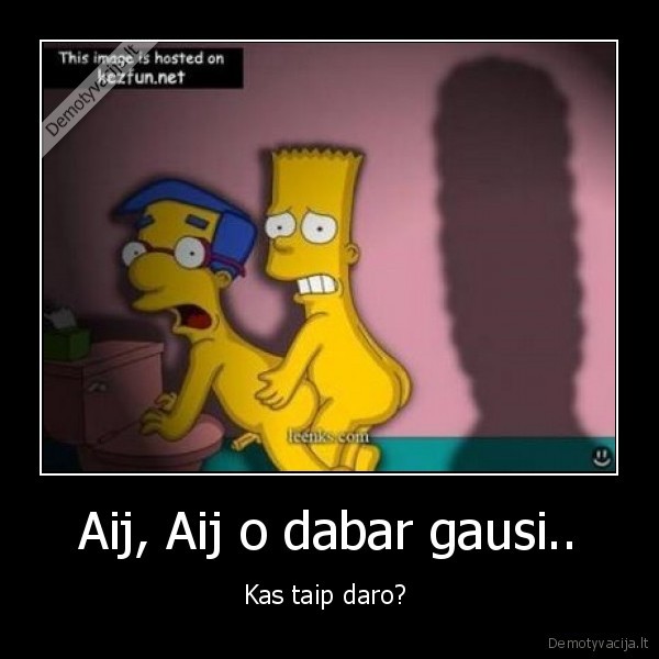 Aij, Aij o dabar gausi..