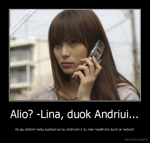 Alio? -Lina, duok Andriui...