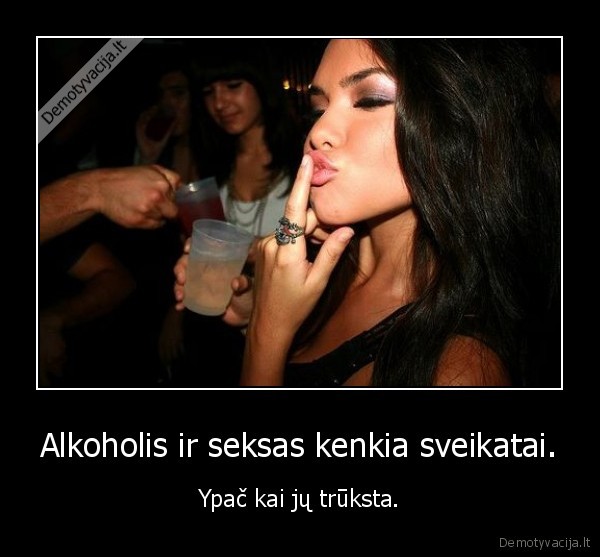 Alkoholis ir seksas kenkia sveikatai.