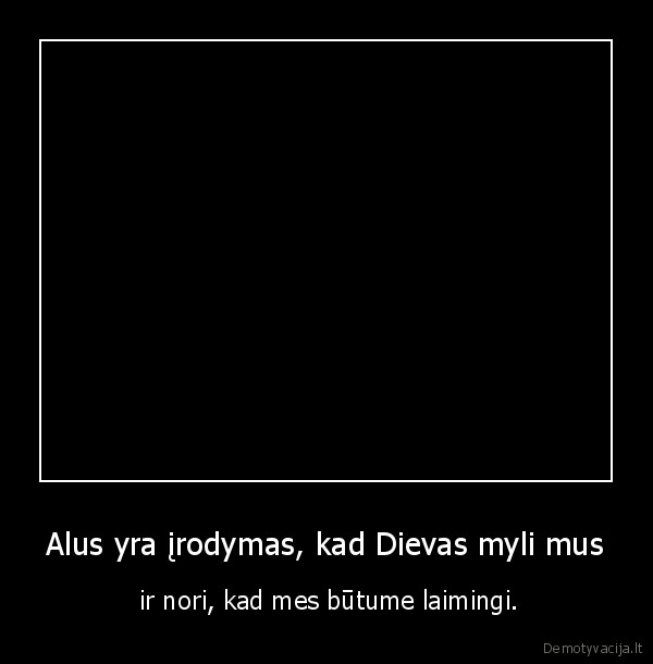 Alus yra įrodymas, kad Dievas myli mus