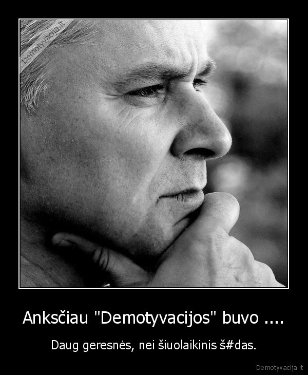 Anksčiau "Demotyvacijos" buvo ....
