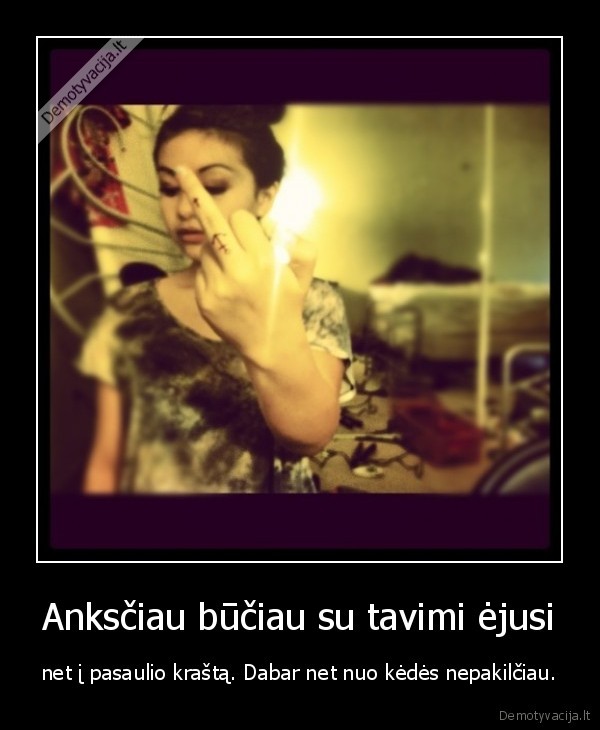 Anksčiau būčiau su tavimi ėjusi