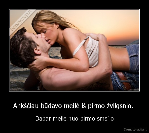 Ankščiau būdavo meilė iš pirmo žvilgsnio. 