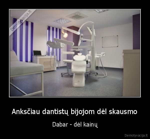 Anksčiau dantistų bijojom dėl skausmo