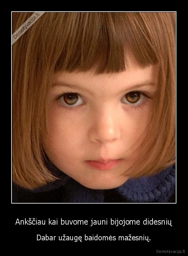 Ankščiau kai buvome jauni bijojome didesnių