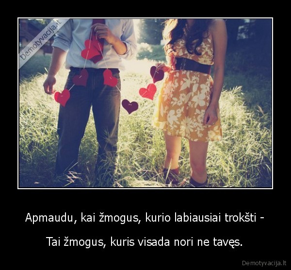 Apmaudu, kai žmogus, kurio labiausiai trokšti -