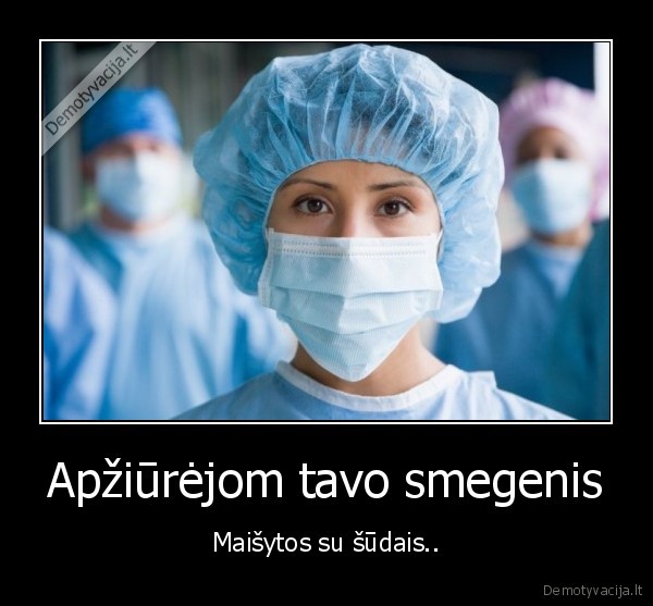 Apžiūrėjom tavo smegenis