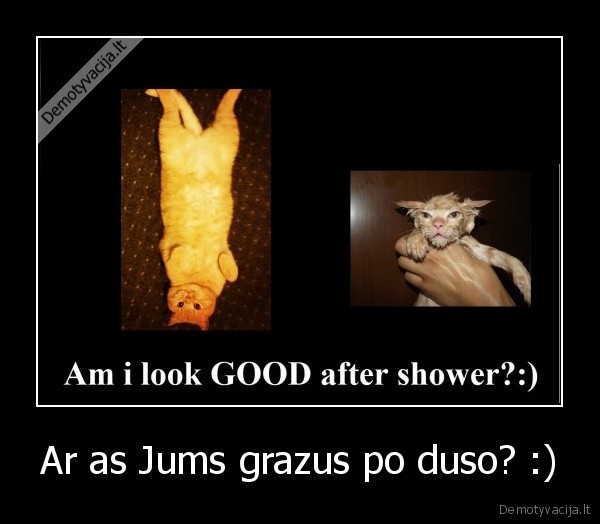 Ar as Jums grazus po duso? :)