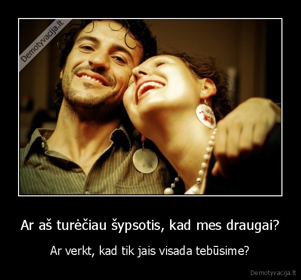 Ar aš turėčiau šypsotis, kad mes draugai?