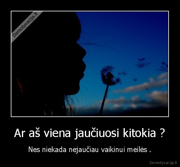 Ar aš viena jaučiuosi kitokia ?