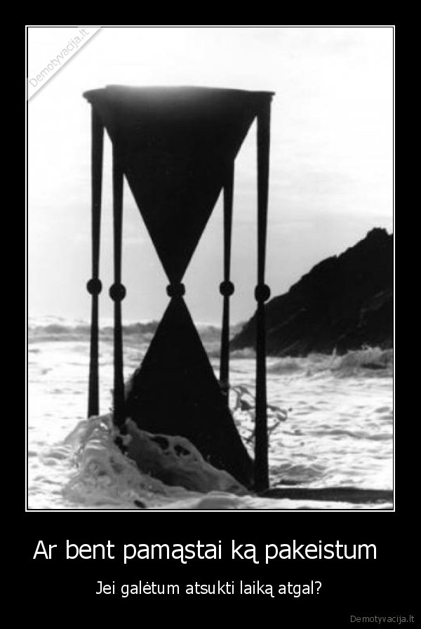 Ar bent pamąstai ką pakeistum 