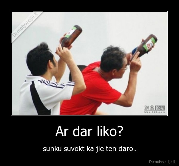 Ar dar liko?