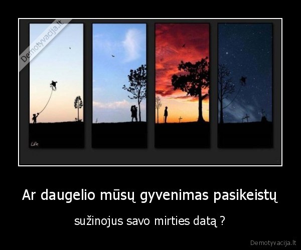 Ar daugelio mūsų gyvenimas pasikeistų