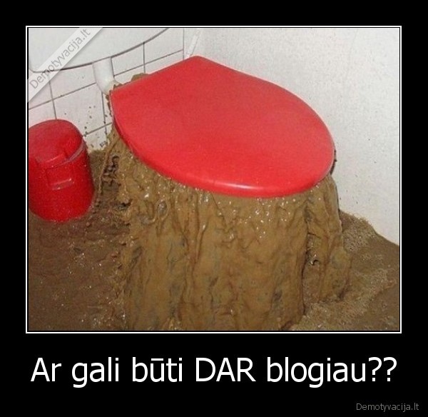 Ar gali būti DAR blogiau??