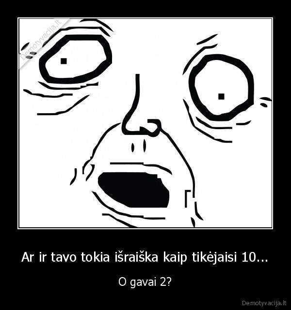 Ar ir tavo tokia išraiška kaip tikėjaisi 10...