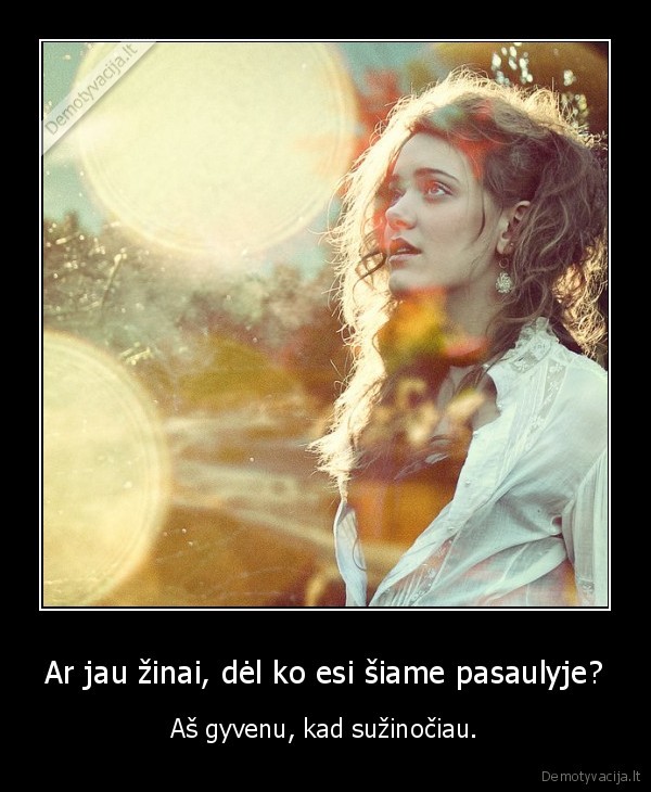 Ar jau žinai, dėl ko esi šiame pasaulyje?