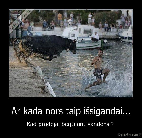 Ar kada nors taip išsigandai...