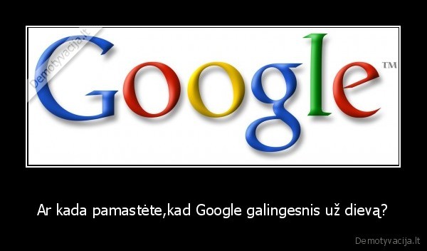 Ar kada pamastėte,kad Google galingesnis už dievą?