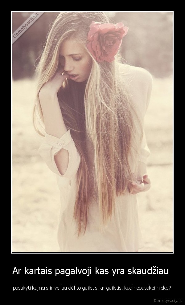 Ar kartais pagalvoji kas yra skaudžiau 