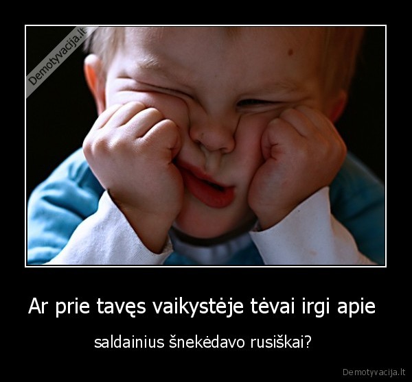 Ar prie tavęs vaikystėje tėvai irgi apie 