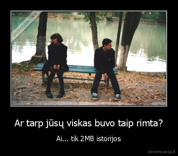 Ar tarp jūsų viskas buvo taip rimta?