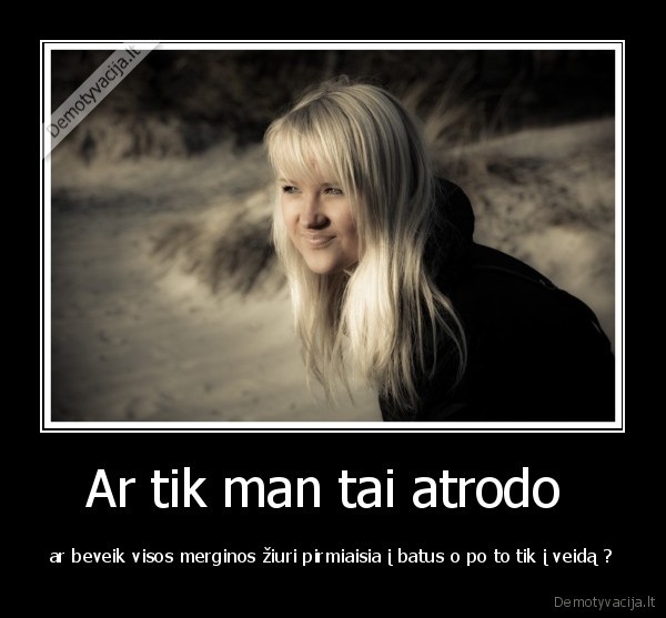 Ar tik man tai atrodo 