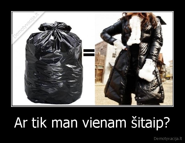 Ar tik man vienam šitaip?