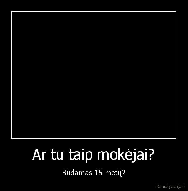 Ar tu taip mokėjai?