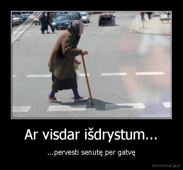 Ar visdar išdrystum...