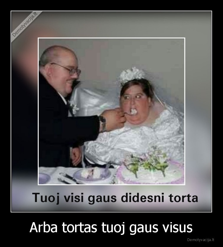 Arba tortas tuoj gaus visus