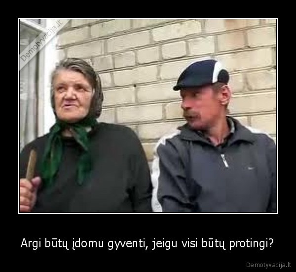 Argi būtų įdomu gyventi, jeigu visi būtų protingi?