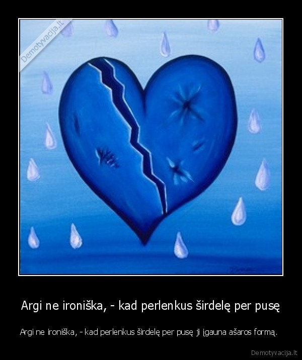 Argi ne ironiška, - kad perlenkus širdelę per pusę