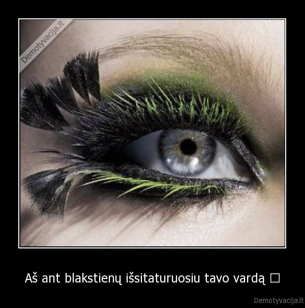 Aš ant blakstienų išsitaturuosiu tavo vardą ♥