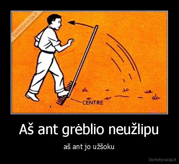 Aš ant grėblio neužlipu