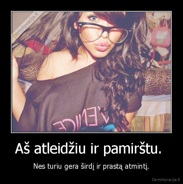 Aš atleidžiu ir pamirštu. 