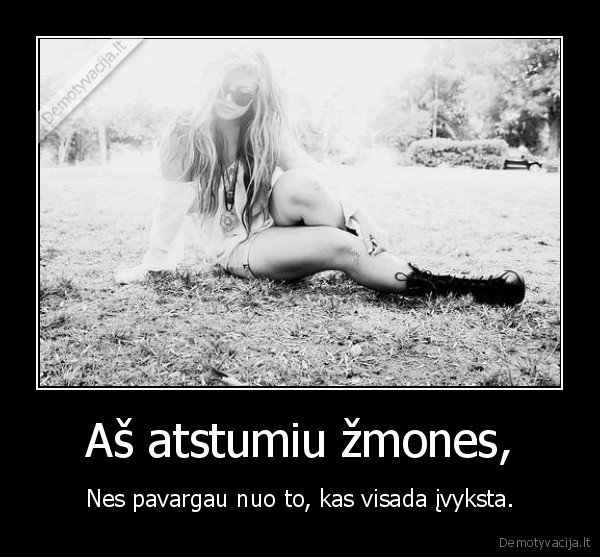 Aš atstumiu žmones,