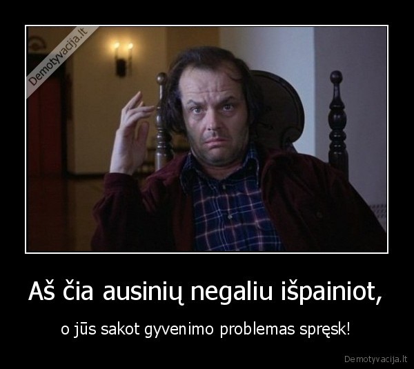 Aš čia ausinių negaliu išpainiot,