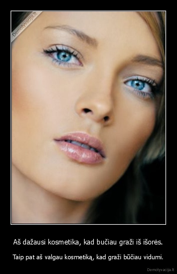 Aš dažausi kosmetika, kad bučiau graži iš išorės.