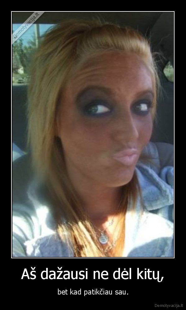 Aš dažausi ne dėl kitų,