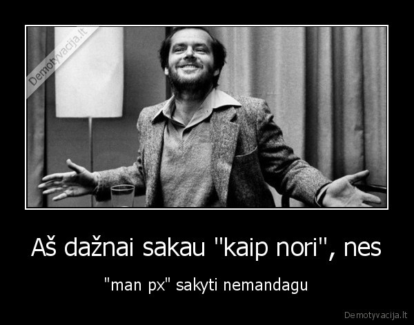 Aš dažnai sakau &quot;kaip nori&quot;, nes