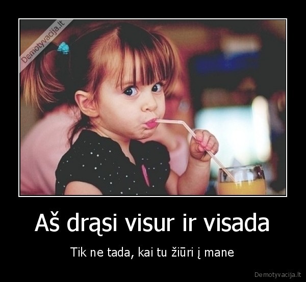 Aš drąsi visur ir visada