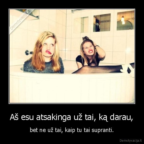 Aš esu atsakinga už tai, ką darau,