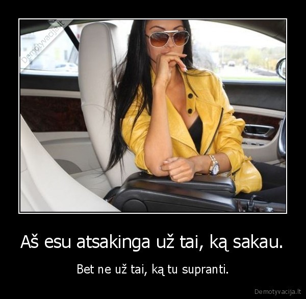 Aš esu atsakinga už tai, ką sakau.