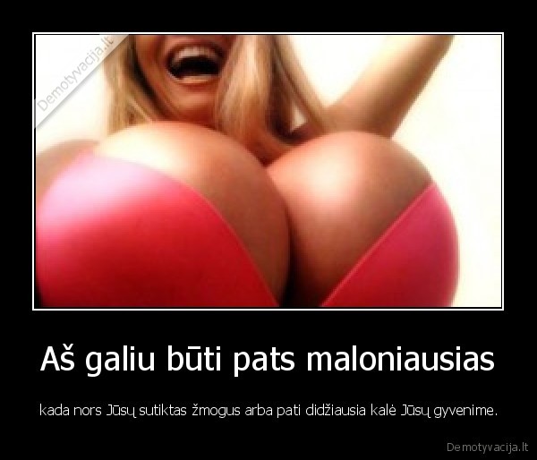 Aš galiu būti pats maloniausias