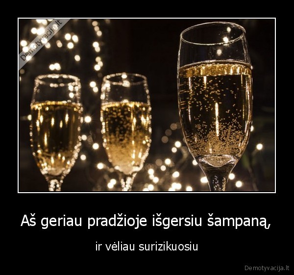 Aš geriau pradžioje išgersiu šampaną,