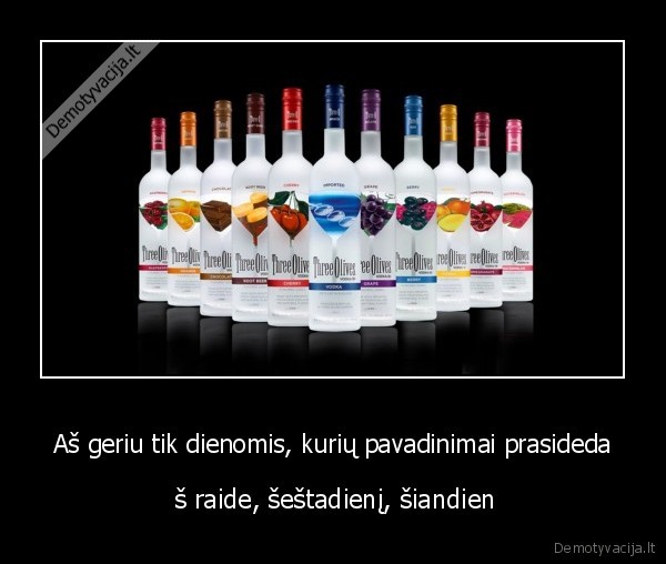 Aš geriu tik dienomis, kurių pavadinimai prasideda