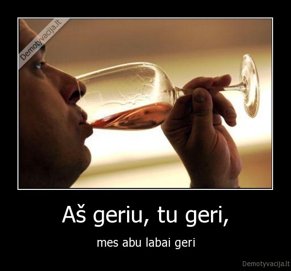 Aš geriu, tu geri,