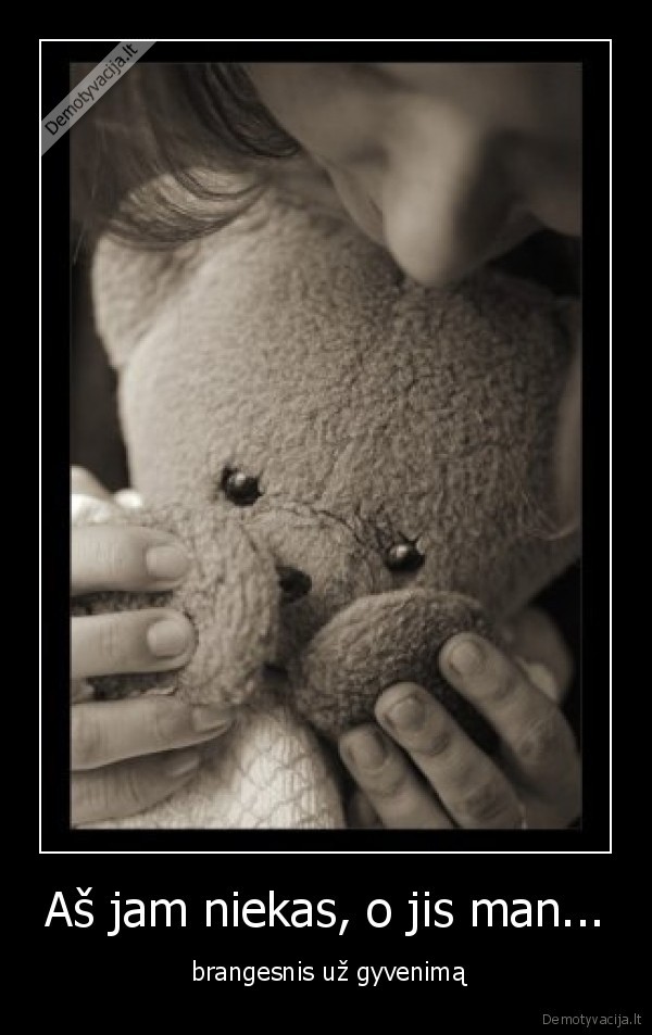 Aš jam niekas, o jis man...