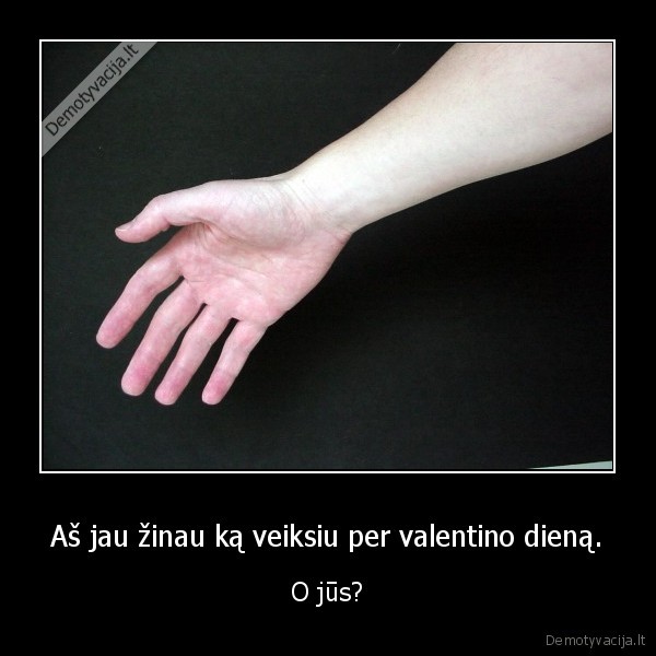 Aš jau žinau ką veiksiu per valentino dieną.