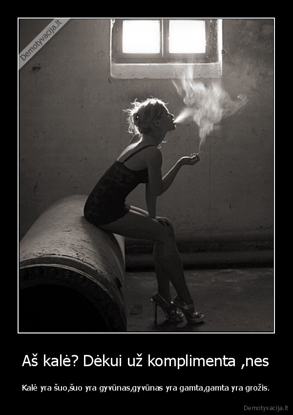 Aš kalė? Dėkui už komplimenta ,nes